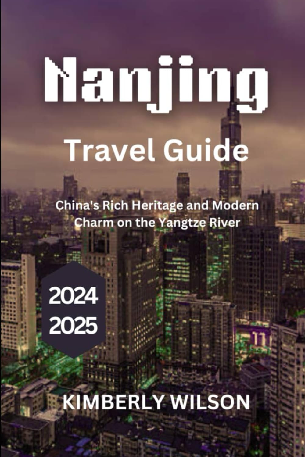 Nanjing Travel Guide 2024 - 2025: China's Rich Heritage and Modern Charm on the Yangtze River (Journey in Comfort: Travel with Ease and Style)