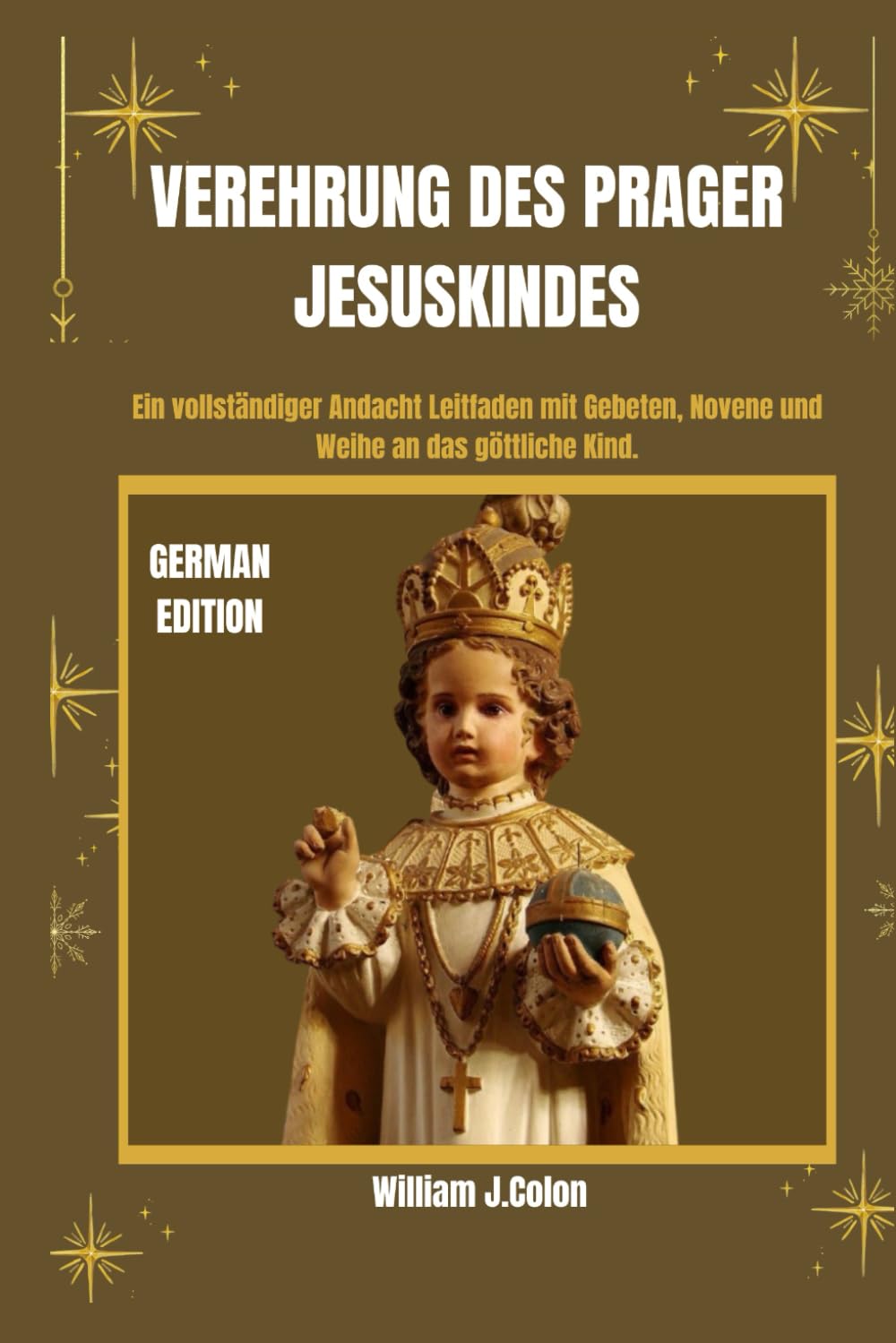 VEREHRUNG DES PRAGER JESUSKINDES: Ein vollständiger Andacht Leitfaden mit Gebeten, Novene und Weihe an das göttliche Kind.