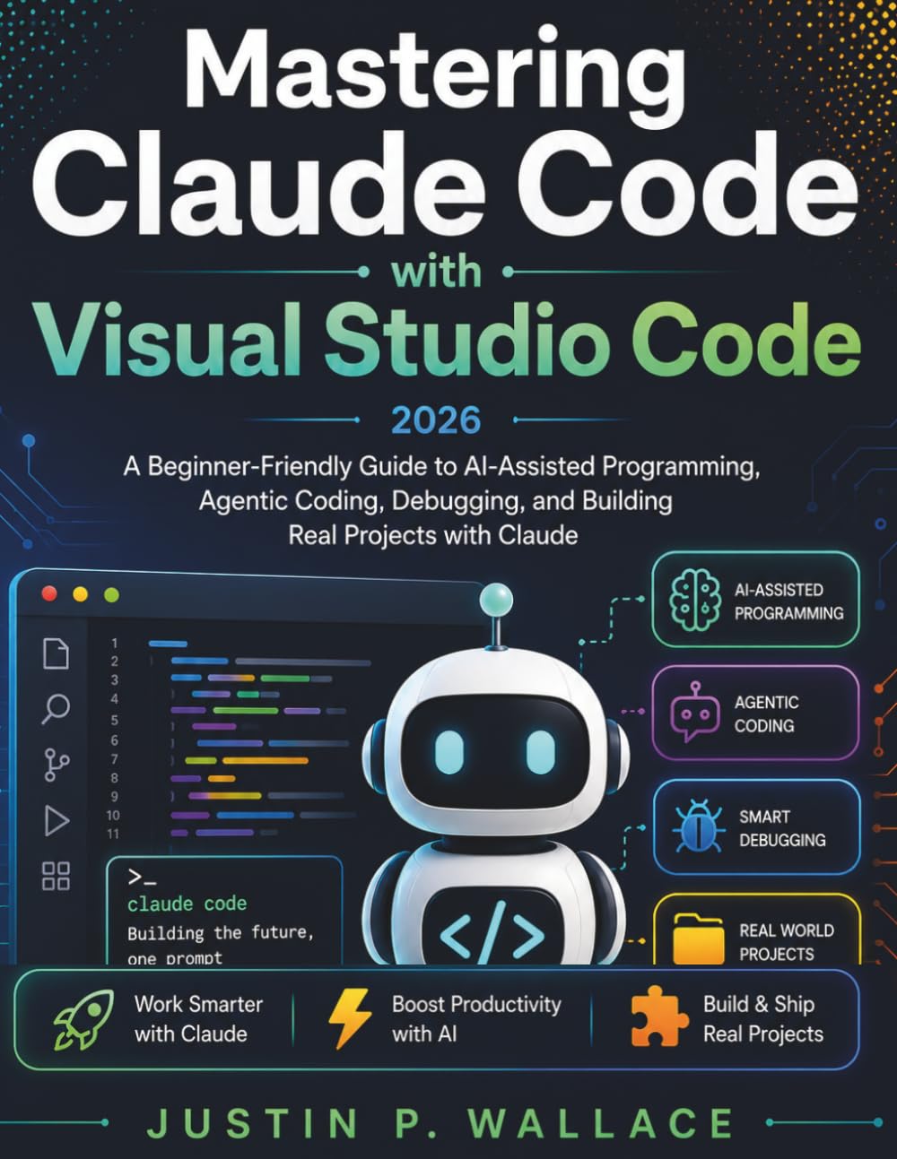 Mastering Claude Code with Visual Studio Code 2026: A Beginner-Friendly Guide to AI-Assisted Programming, Agentic Coding, Debugging, and Building Real Projects with Claude