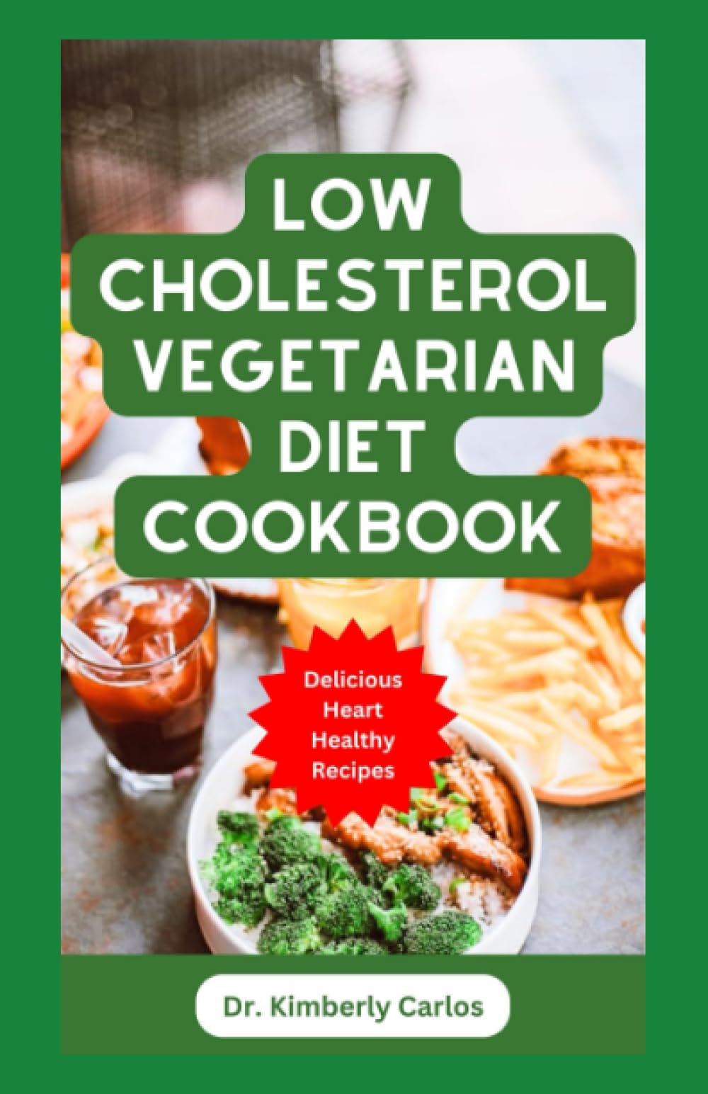 LOW CHOLESTEROL VEGETARIAN DIET COOKBOOK: Wholesome Heart Healthy Recipes to Control and Manage Heart Diseases