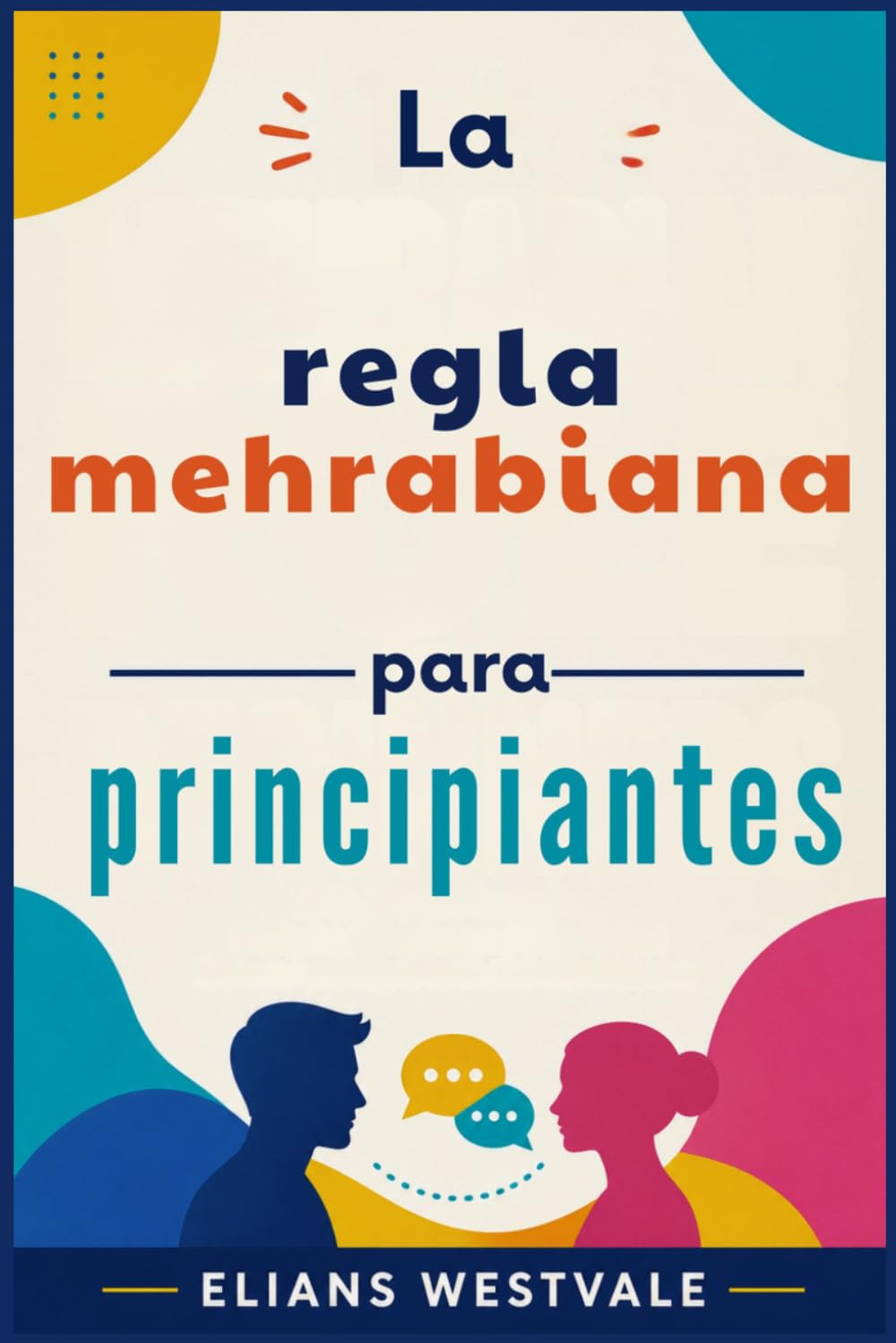 La regla mehrabiana para principiantes: Una guía para dominar el lenguaje corporal y la comunicación no verbal para aumentar la confianza