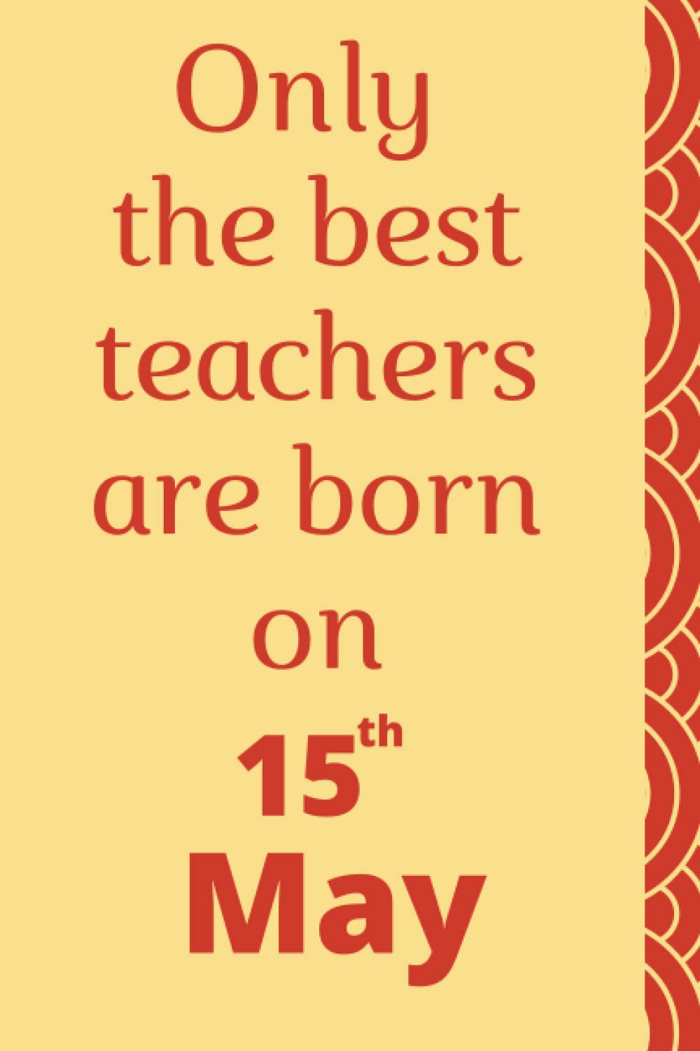 Only the best teachers are born on 15th May: birthday journal for teachers, teacher birthday notebook gift, teacher notebook journal, cute teacher notebook to write in