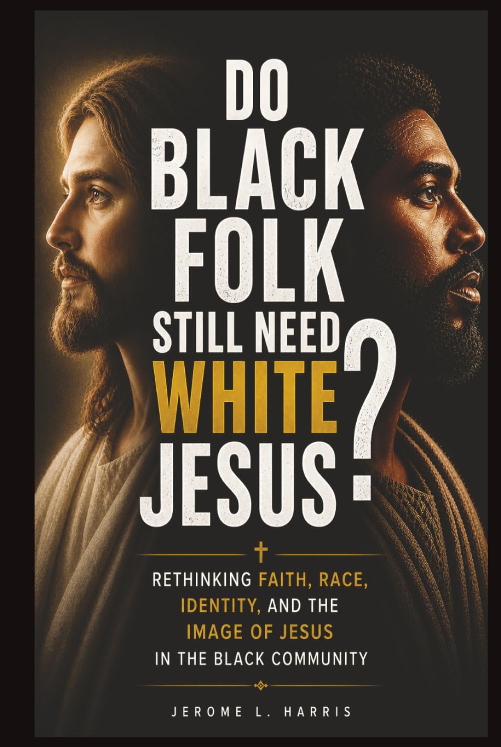 DO BLACK FOLK STILL NEED WHITE JESUS?: Rethinking Faith, Race, Identity, and the Image of Jesus in the Black Community