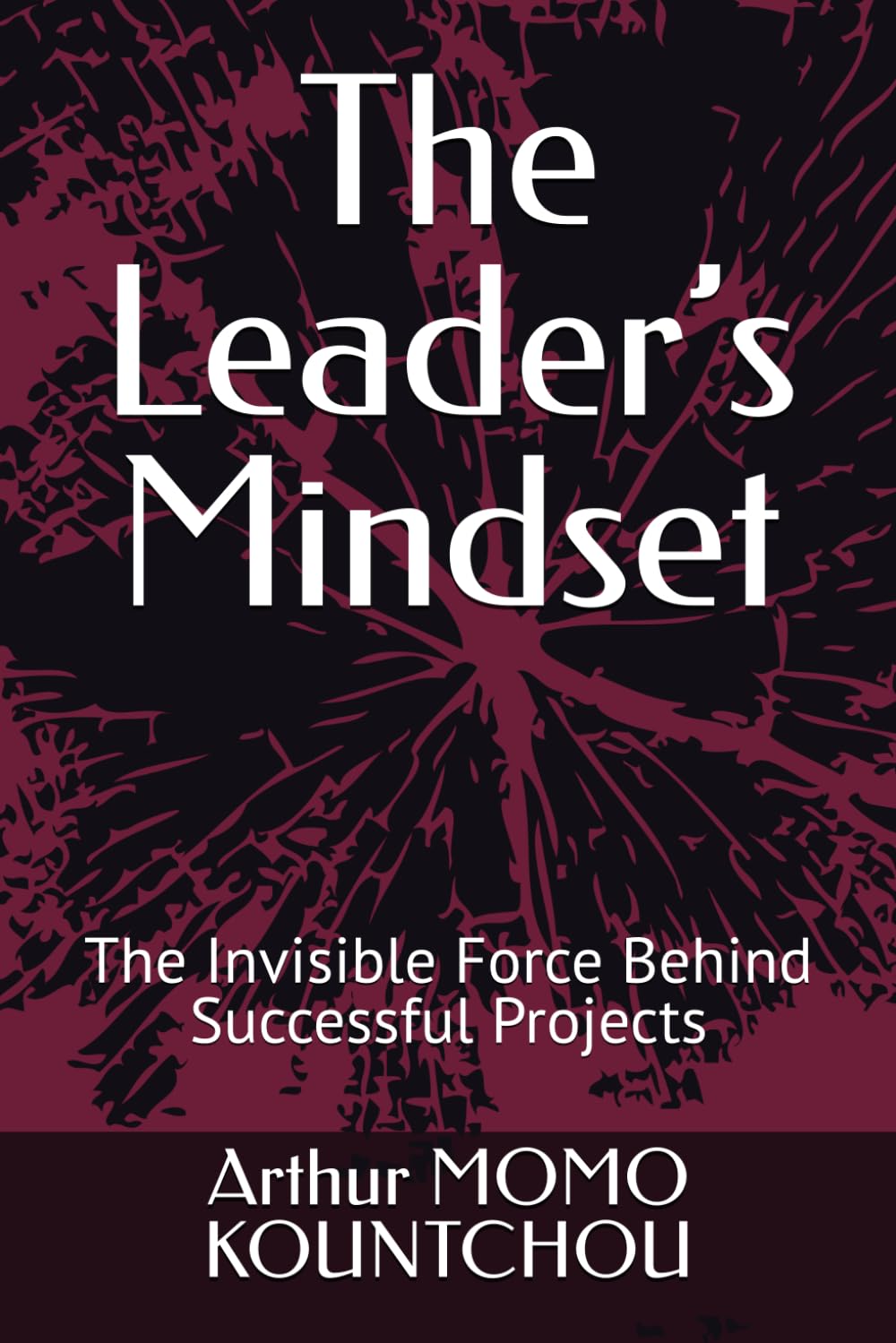 The Leader’s Mindset: The Invisible Force Behind Successful Projects (The Keys to Fulfillment)