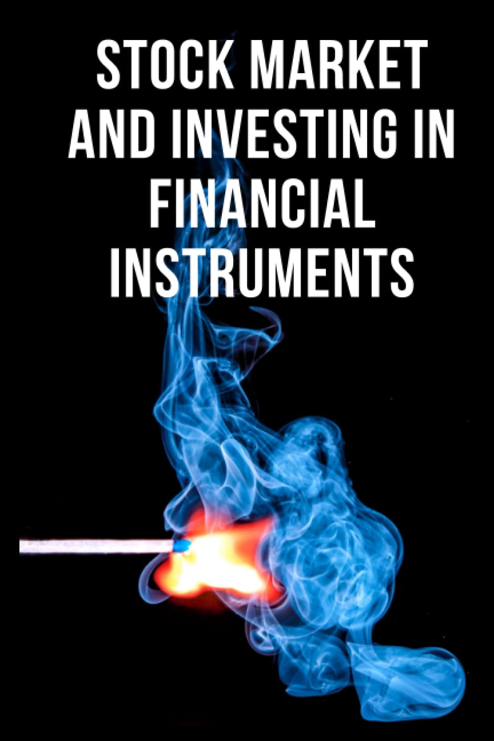 Stock Market and Investing in Financial Instruments: An Introduction to Stocks, Bonds, Financial Derivatives and Asset Backed Securities