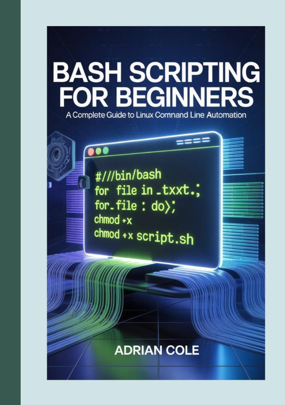 BASH SCRIPTING FOR BEGINNERS: A Complete Guide to Linux Command Line Automation