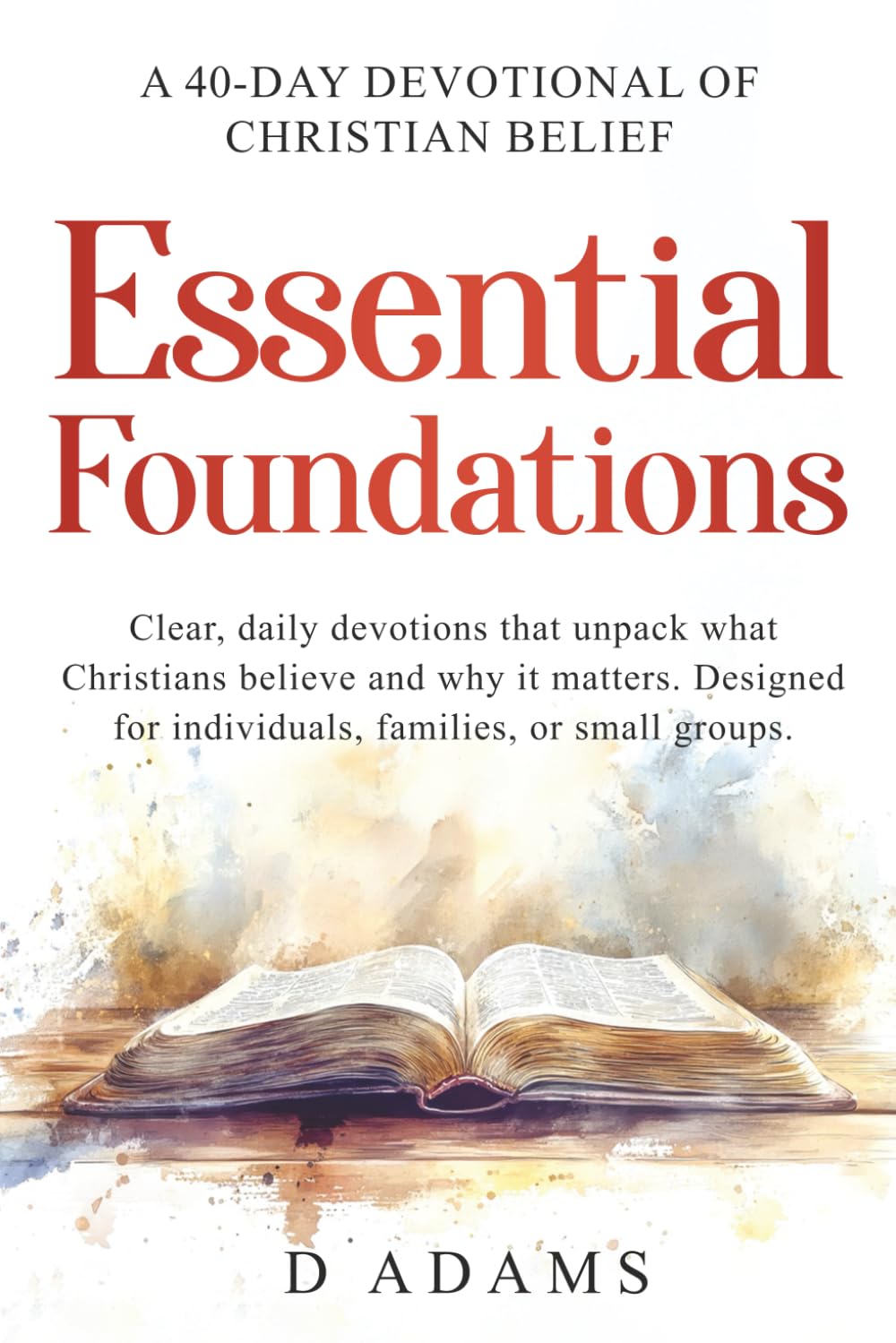Essential Foundations: A 40-Day Devotional of Christian Beliefs: Clear, daily devotions that unpack what Christians believe - and why it matters. ... or small groups. (Christian Foundations)