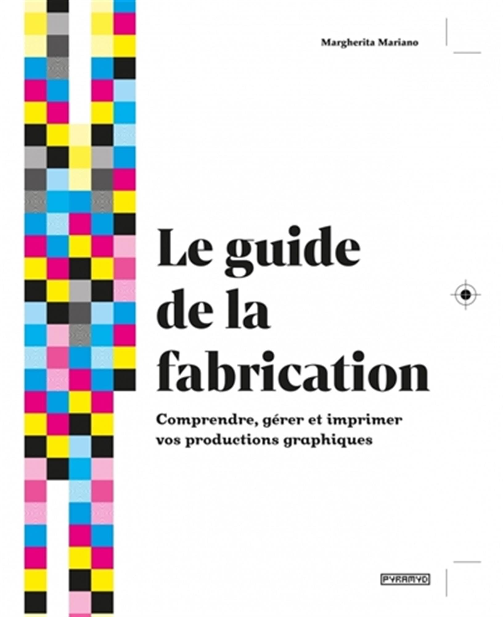 Le guide de la fabrication: Comprendre, gérer et imprimer vos productions graphiques
