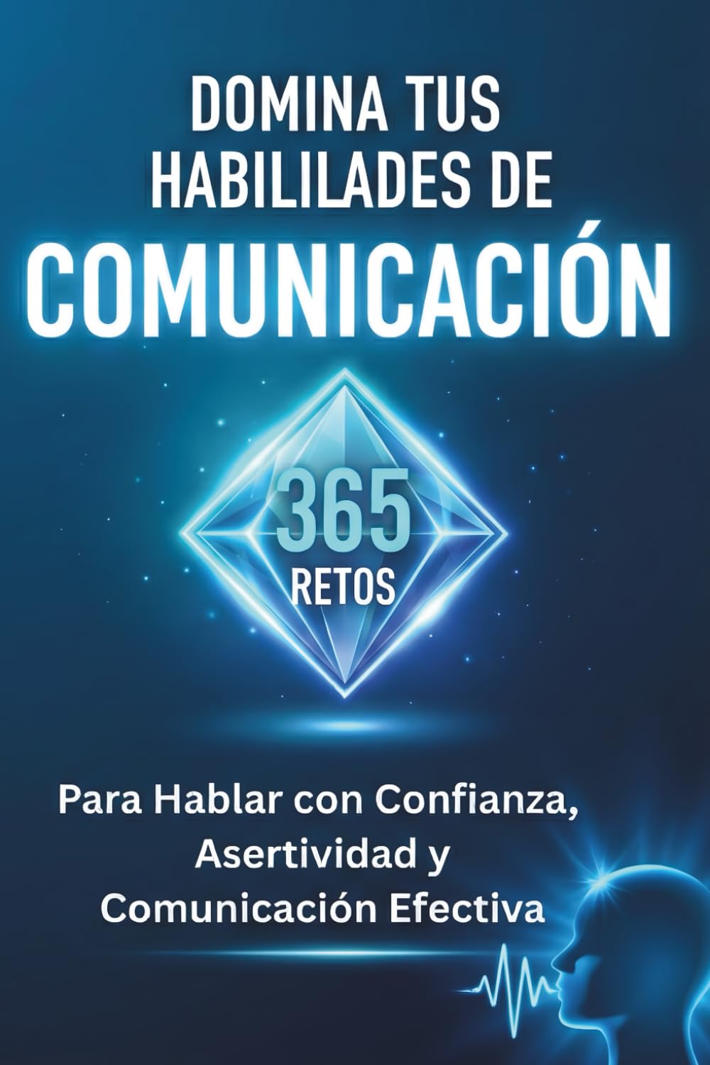 DOMINA TUS HABILIDADES DE COMUNICACIÓN: 365 Retos para Hablar con Confianza, Asertividad y Comunicación Efectiva