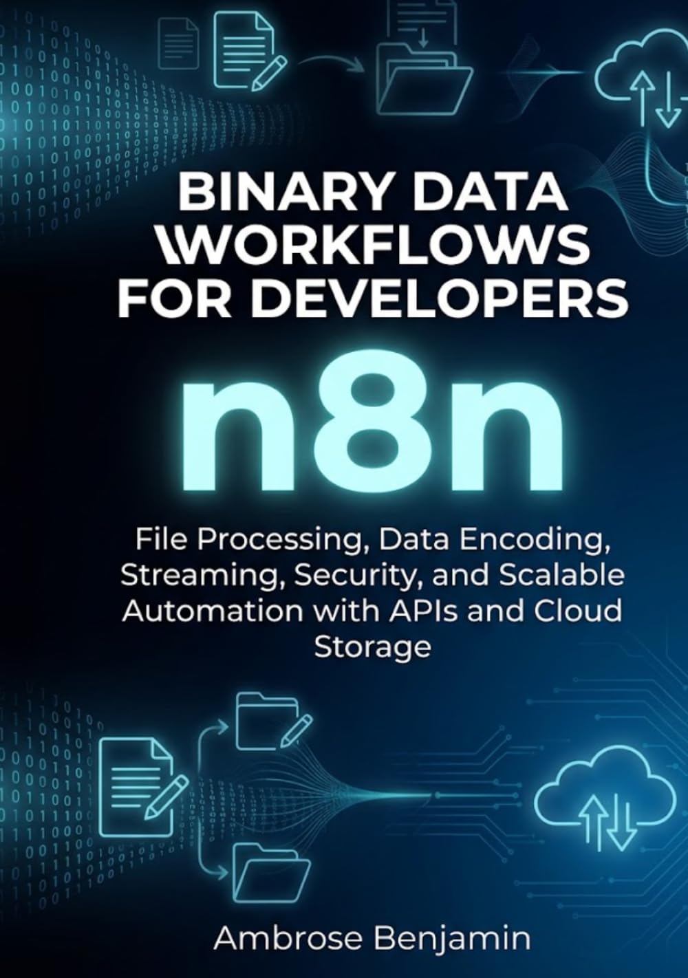 n8n Binary Data Workflows for Developers: File Processing, Data Encoding, Streaming, Security, and Scalable Automation with APIs and Cloud Storage (n8n Advanced Automation Engineering Series)