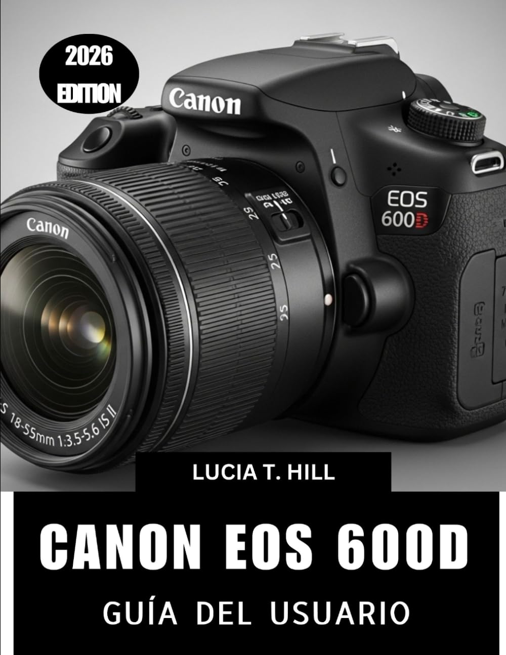 CANON EOS 600D GUÍA DEL USUARIO 2026: Manual paso a paso para dominar la fotografía digital con consejos y trucos de expertos para principiantes y personas mayores.