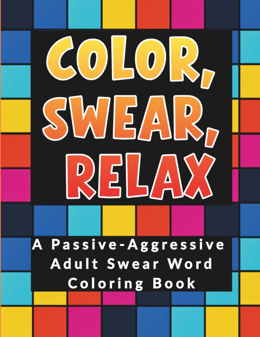 Color, Swear, Relax: A Passive-Aggressive Adult Swear Word Coloring Book