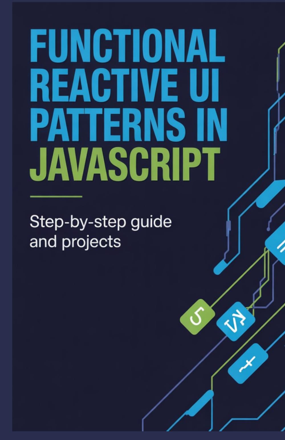 Functional Reactive UI Patterns in JavaScript: Step-by-Step Guide and Projects (Advanced Programming, Cloud & Embedded Systems Projects Series)