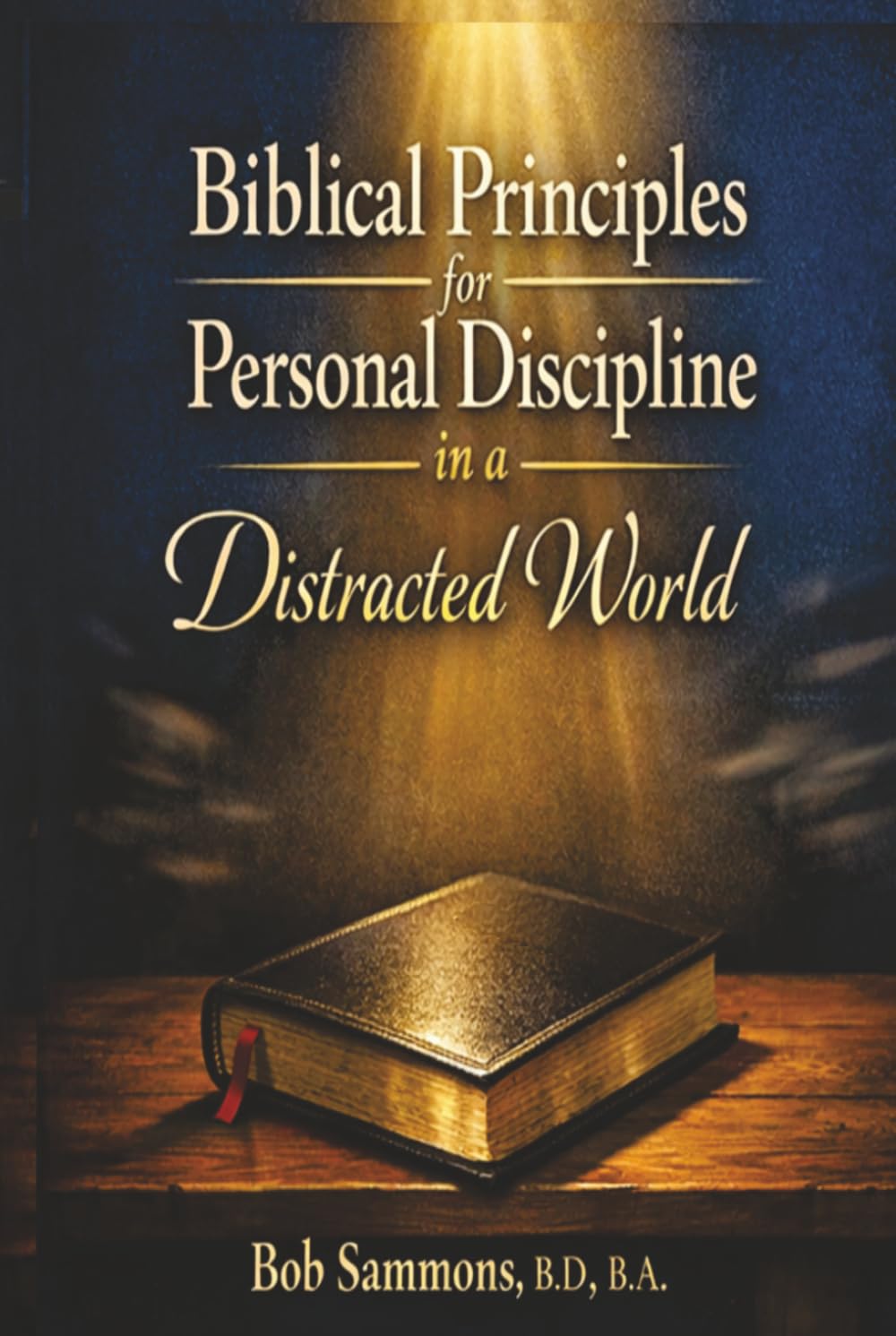 Biblical Principles for Personal Discipline in a Distracted World: A Practical Guide to Focus, Faithfulness, and Spiritual Strength