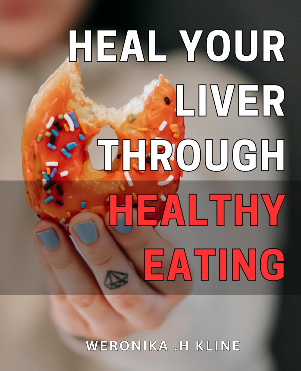 Heal Your Liver through Healthy Eating.: Revitalize Your Body with Nourishing Liver-Boosting Foods – An Ultimate Guide to Optimal Health!