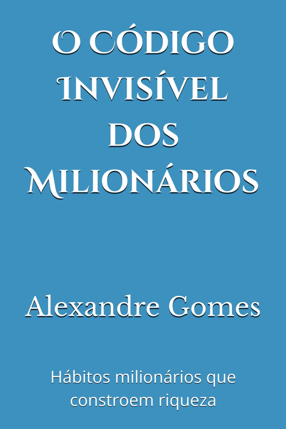 O Código Invisível dos Milionários: Hábitos e decisões que transformam pessoas comuns em construtores de riqueza
