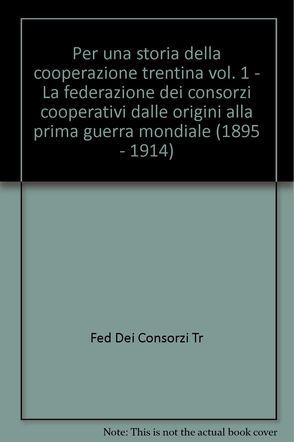 Per una storia della cooperazione trentina. La federazione dei consorzi cooperativi dalle origini alla prima guerra mondiale (1895 - 1914) (Vol. 1)