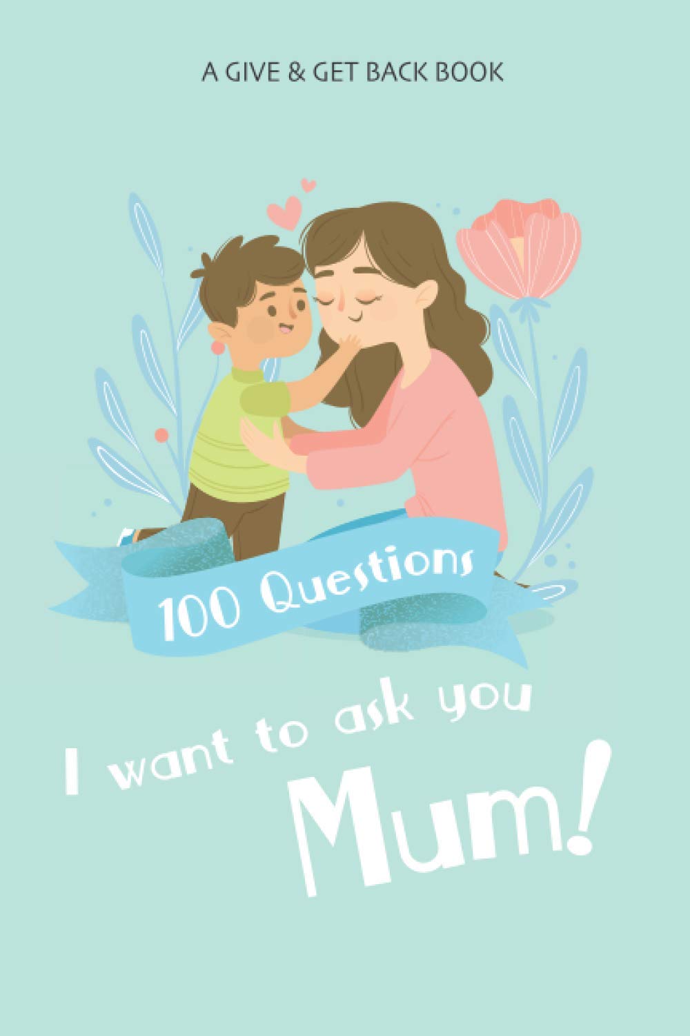 100 Question I want to ask you, Mum!: A give and get back book