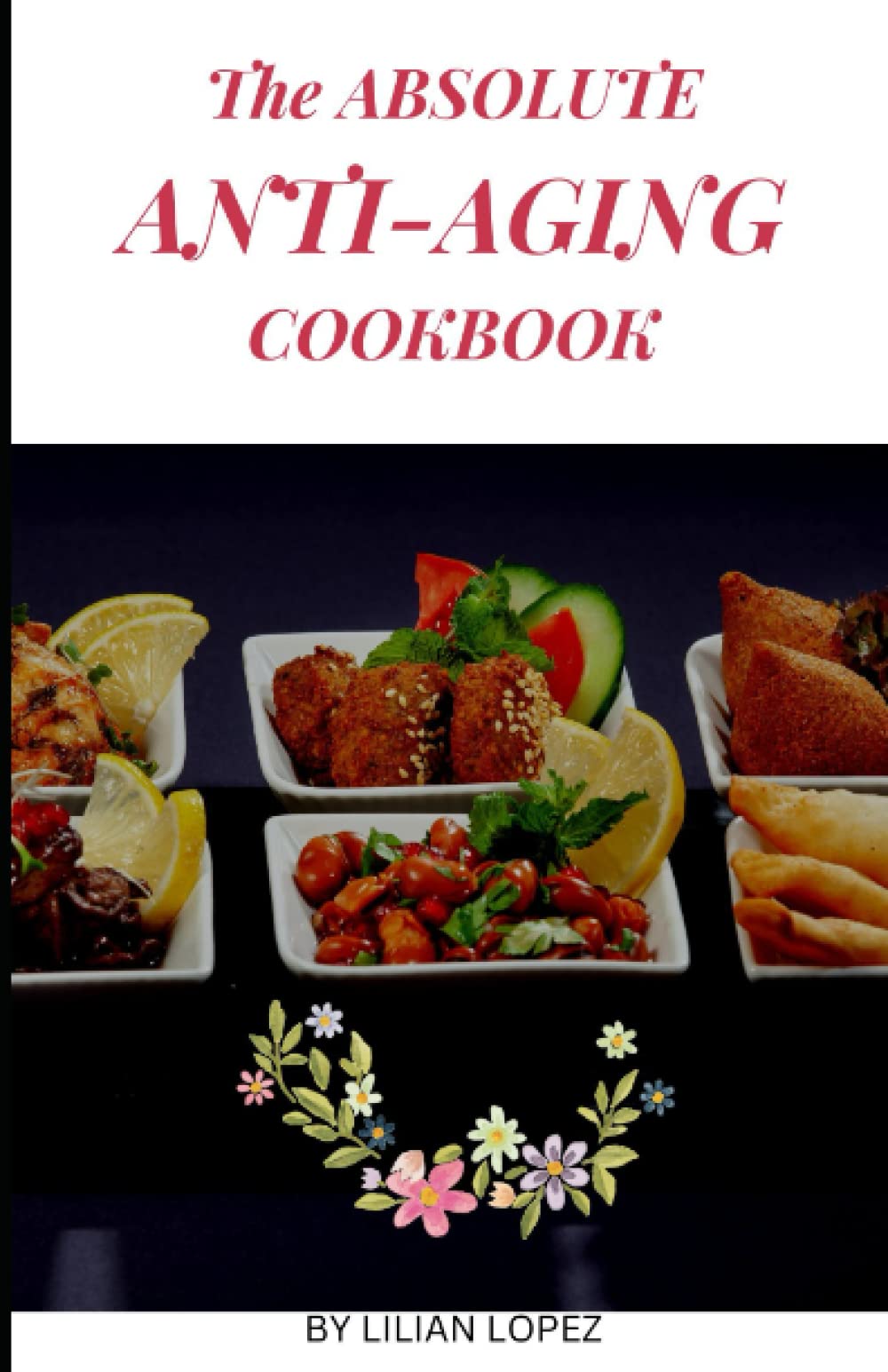 The Absolute Anti-Aging Cookbook: Delicious, fresh and healthy recipes to help you fight wrinkles and look young. Old age turn youthful appearance.