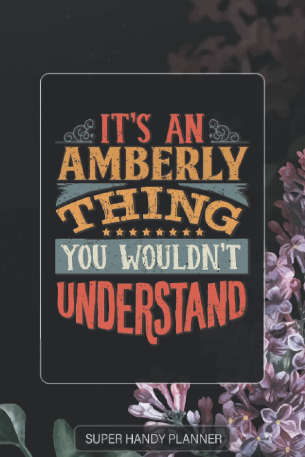 Amberly: It's An Amberly Thing You Wouldn't Understand - Amberly Name Purple Flower Custom Gift Planner Calendar Notebook Journal Password Manager