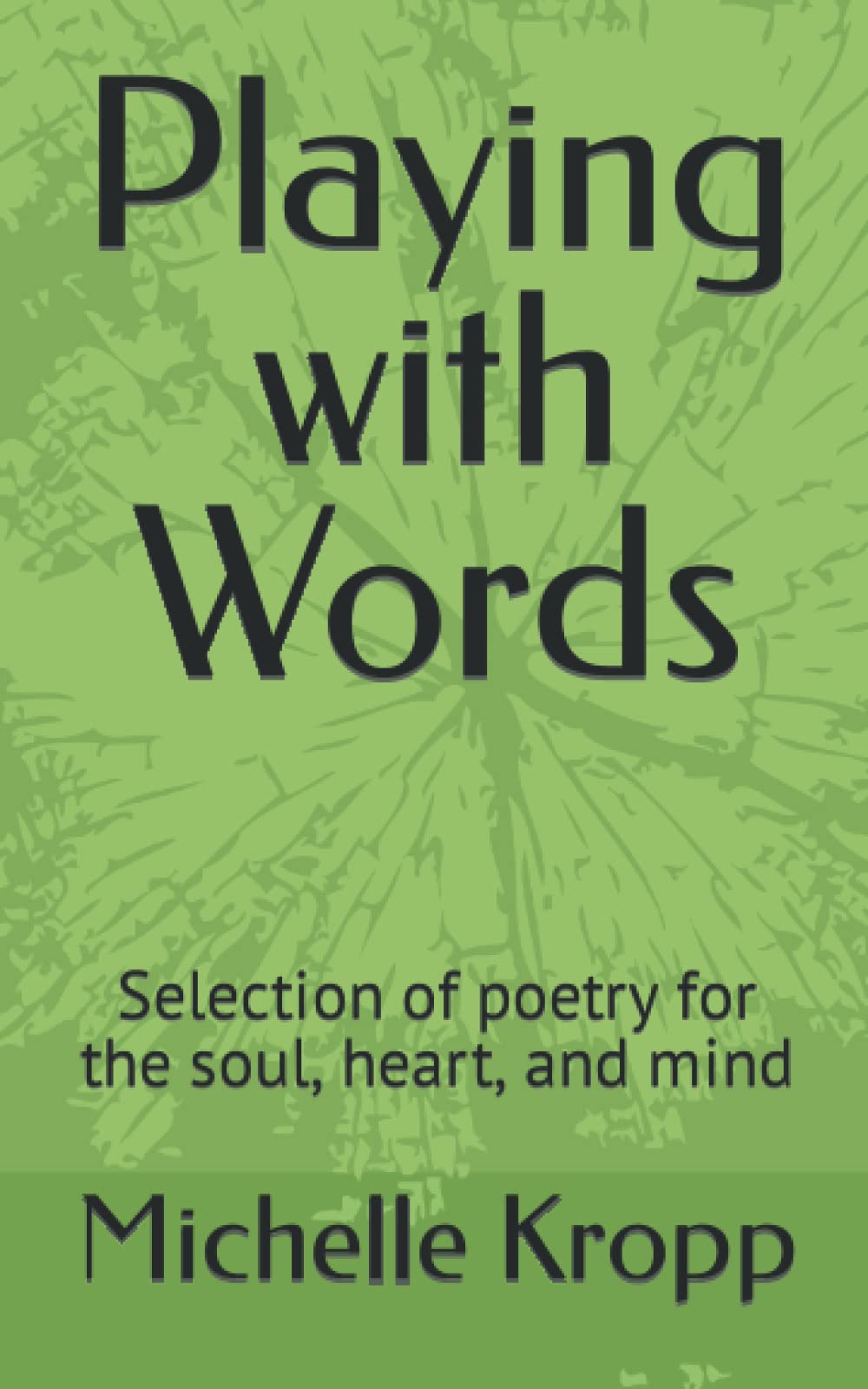 Playing with Words: Selection of poetry for the soul, heart, and mind
