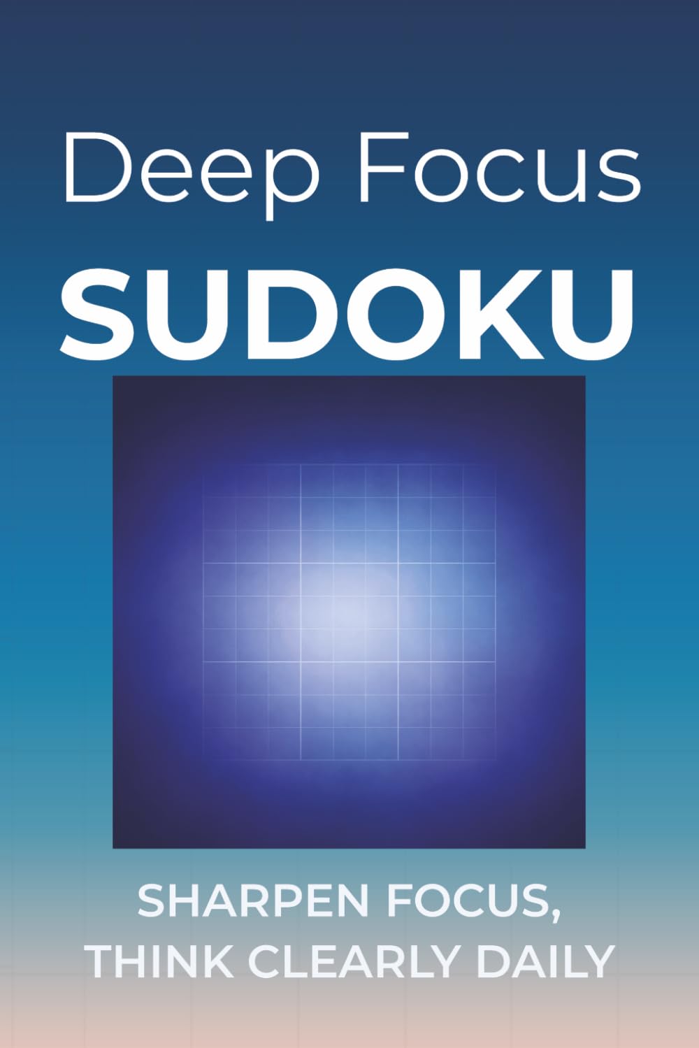 Deep Focus Sudoku: Sudoku Puzzles to Deepen Focus | Sharpen Focus, Think Clearly Daily | 6x9 inches, 110 pages | 50+ Puzzles | Solutions Included