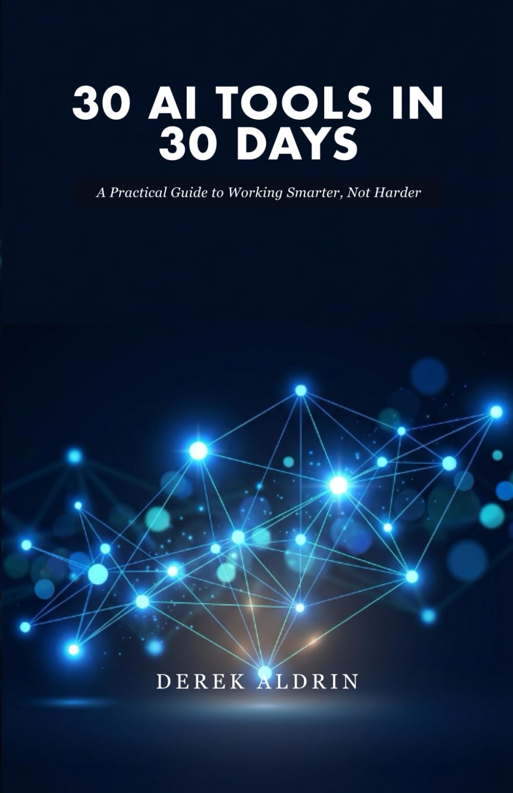 30 AI Tools in 30 Days: A Practical Guide to Working Smarter, Not Harder
