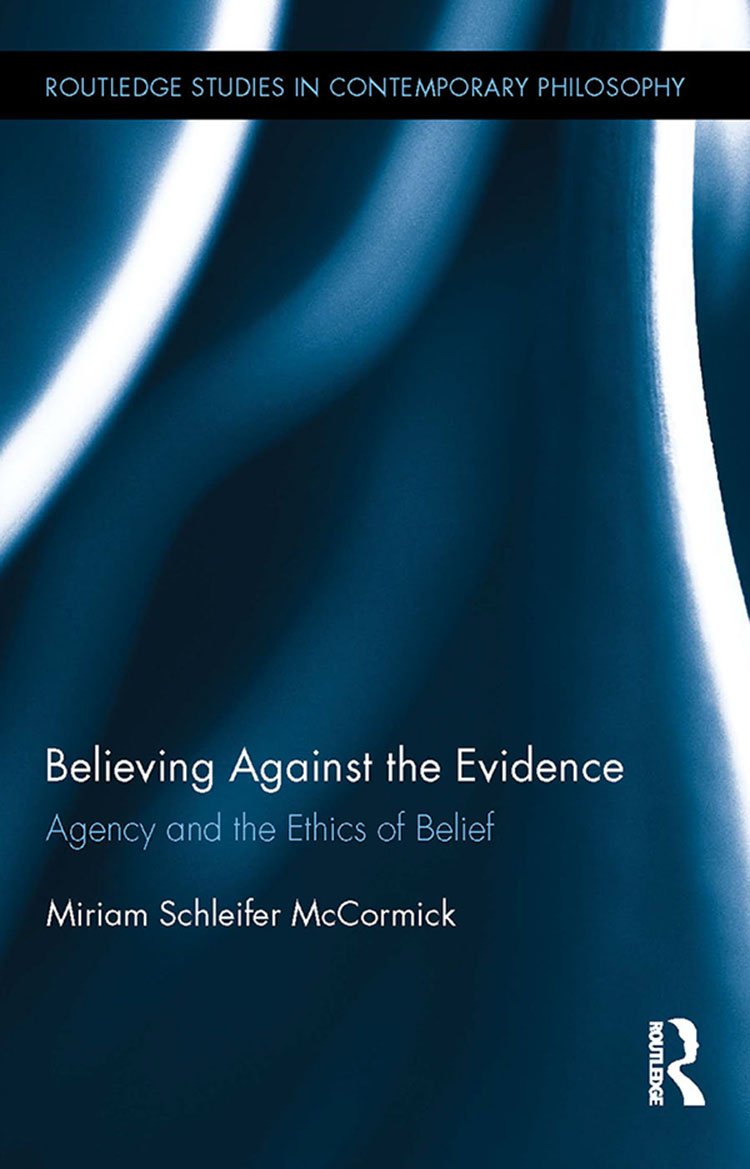 Believing Against the Evidence: Agency and the Ethics of Belief (Routledge Studies in Contemporary Philosophy)