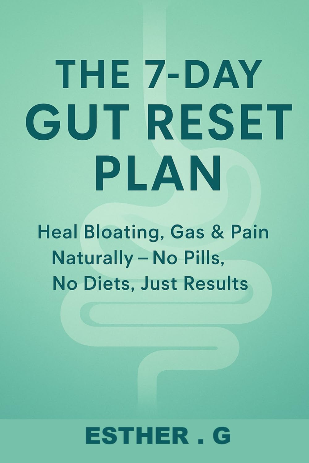 The 7-Day Gut Reset Plan: HEAL BLOATING, GAS & PAIN NATURALLY - NO PILLS, NO DIETS, JUST RESULTS