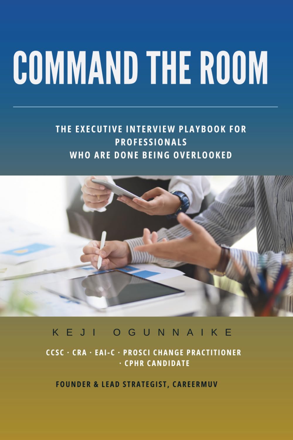 COMMAND THE ROOM: THE EXECUTIVE INTERVIEW PLAYBOOK FOR PROFESSIONALS WHO ARE DONE BEING OVERLOOKED