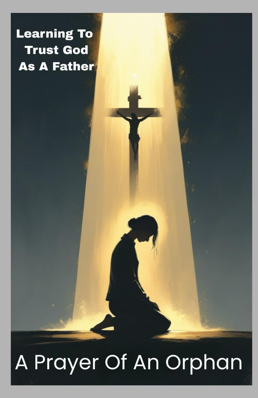 A PRAYER OF AN ORPHAN: Learning To Trust God As A Father