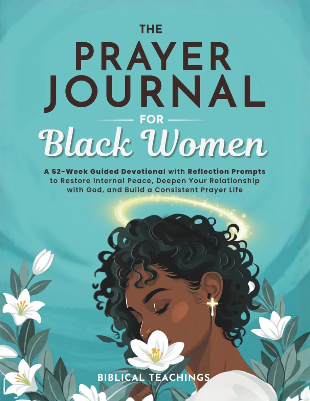 The Prayer Journal for Black Women: A 52-Week Guided Devotional with Reflection Prompts to Restore Internal Peace, Deepen Your Relationship with God, and Build a Consistent Prayer Life