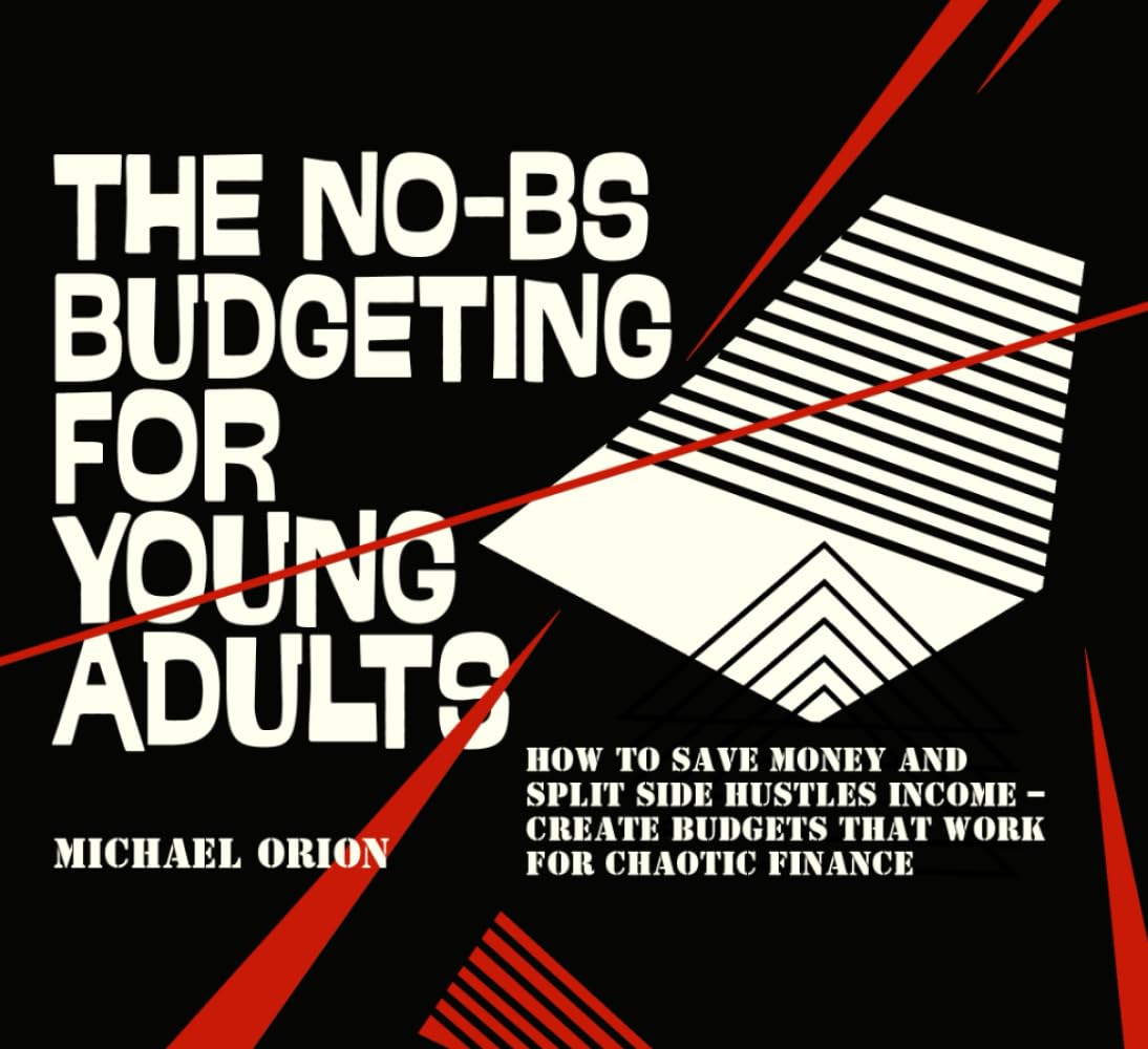 THE NO-BS BUDGETING FOR YOUNG ADULTS: How to Save Money and Split Side Hustles Income – Create Budgets That Work for Chaotic Finance (The Broke Protocols for Young Adults)