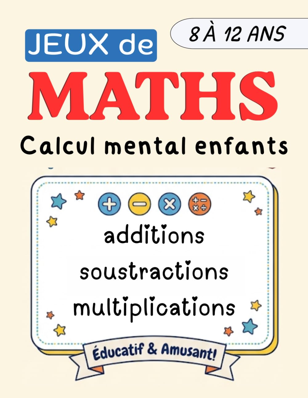 JEUX de MATHS pour Enfants de 8 à 12 Ans: Additions, Soustractions et Multiplications | Défis de Calcul Mental, Énigmes Mathématiques et Jeux Éducatifs pour Développer la Logique et la Concentration