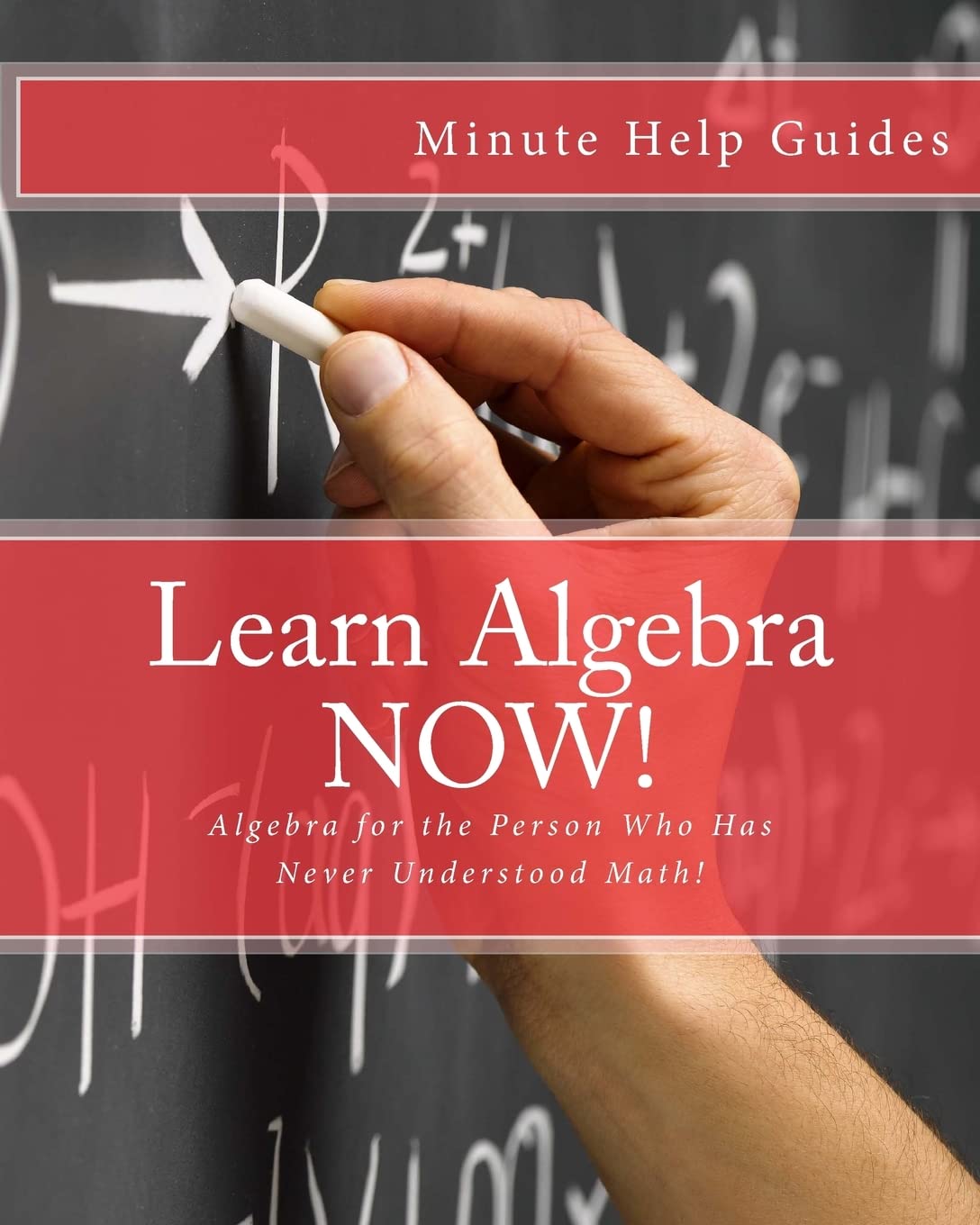 Learn Algebra NOW!: Algebra for the Person Who Has Never Understood Math!