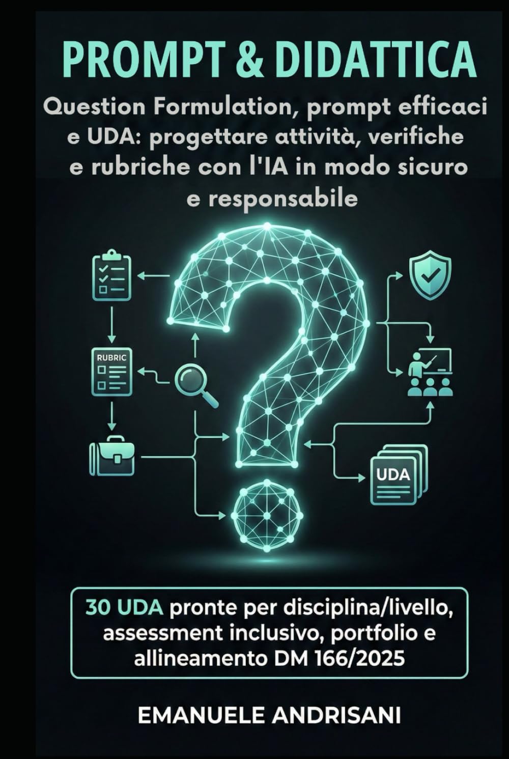 PROMPT & DIDATTICA Question Formulation, prompt efficaci e UDA: progettare attività, verifiche e rubriche con l’IA in modo sicuro e responsabile: 30 ... Strumenti per la Scuola del Futuro)