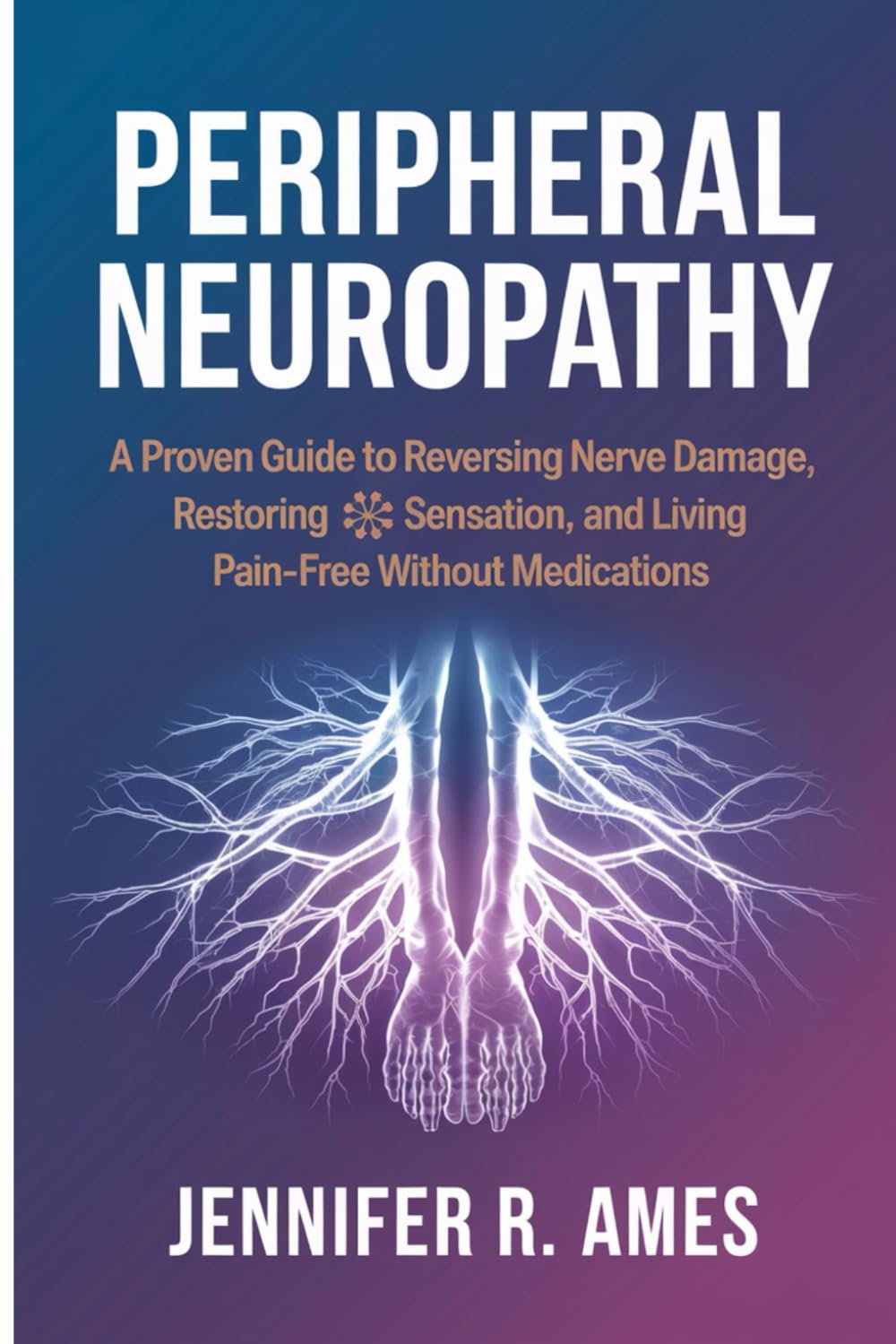Peripheral Neuropathy: A Proven Guide to Reversing Nerve Damage, Restoring Sensation, and Living Pain-Free Without Medications