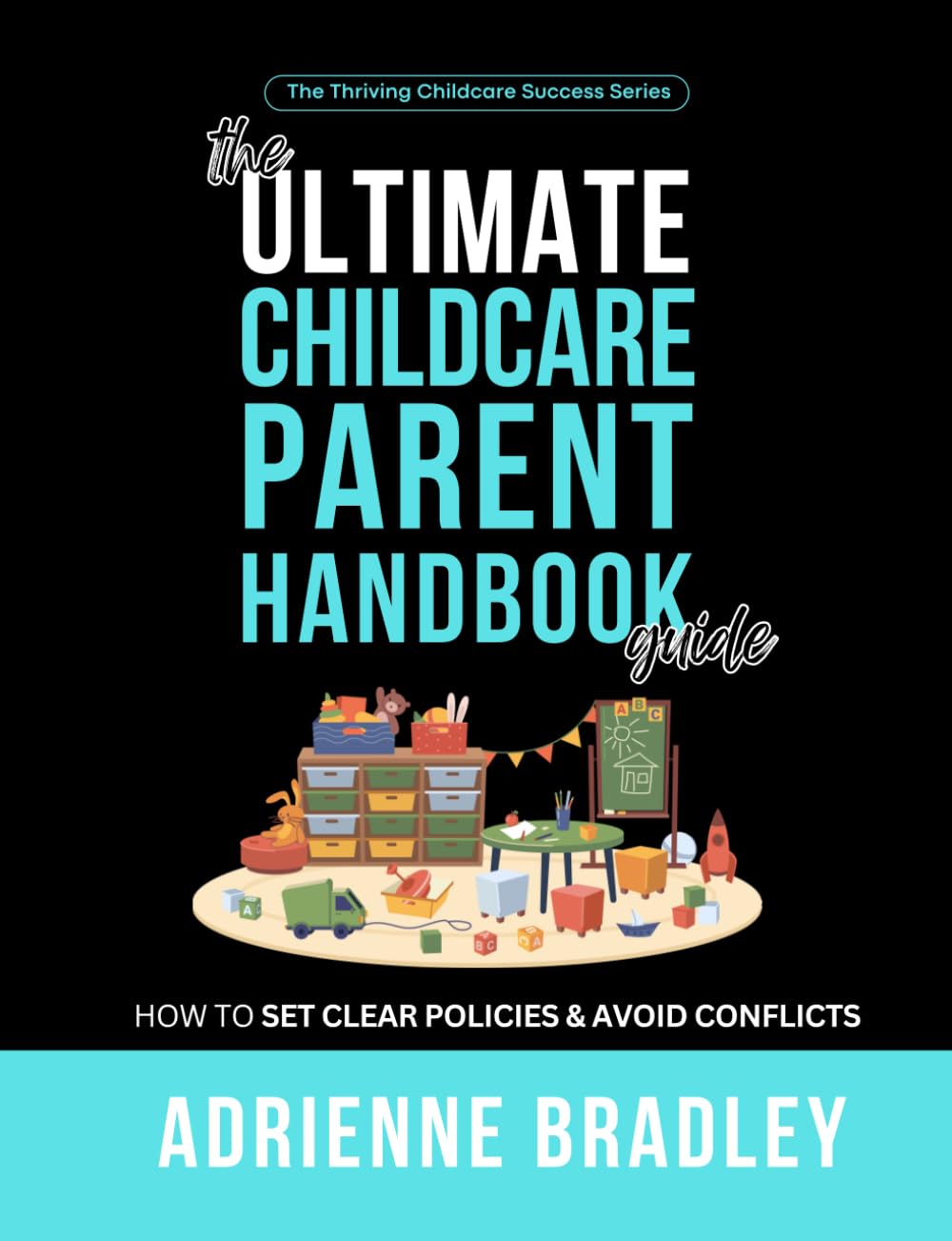 The Ultimate Childcare Parent Handbook: How to Set Clear Policies & Avoid Conflicts (Thriving Childcare Success Series)