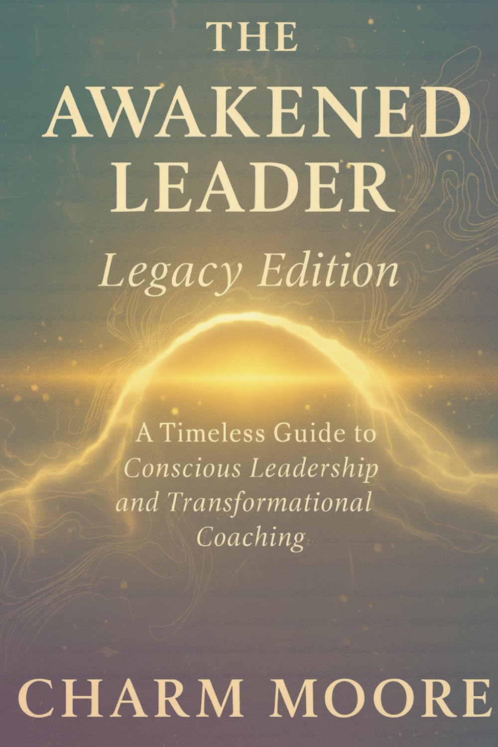 The Awakened Leader Legacy Edition Work Book: A Timeless Guide to Conscious Leadership and Transformational Coaching