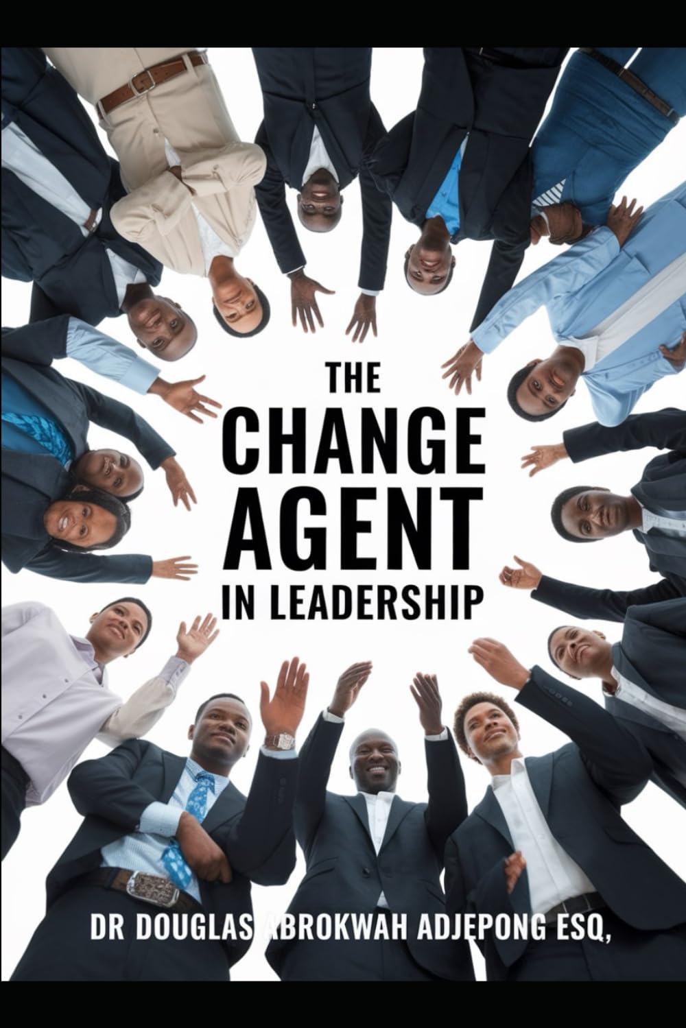 The Change Agent In Leadership: How Vision, Strategy and Collective Effort Transform Organisations