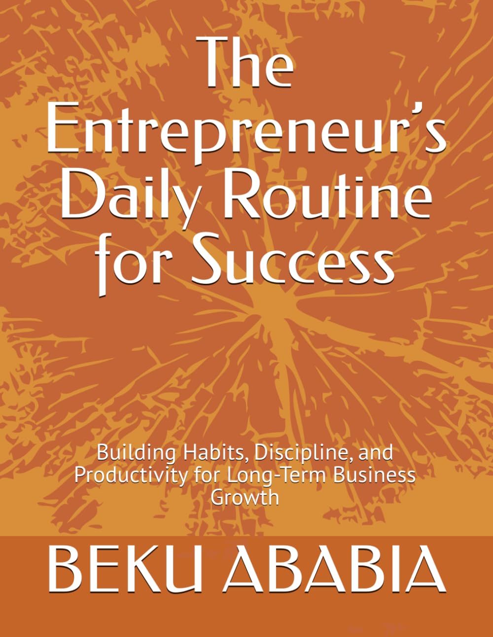 The Entrepreneur’s Daily Routine for Success: Building Habits, Discipline, and Productivity for Long-Term Business Growth