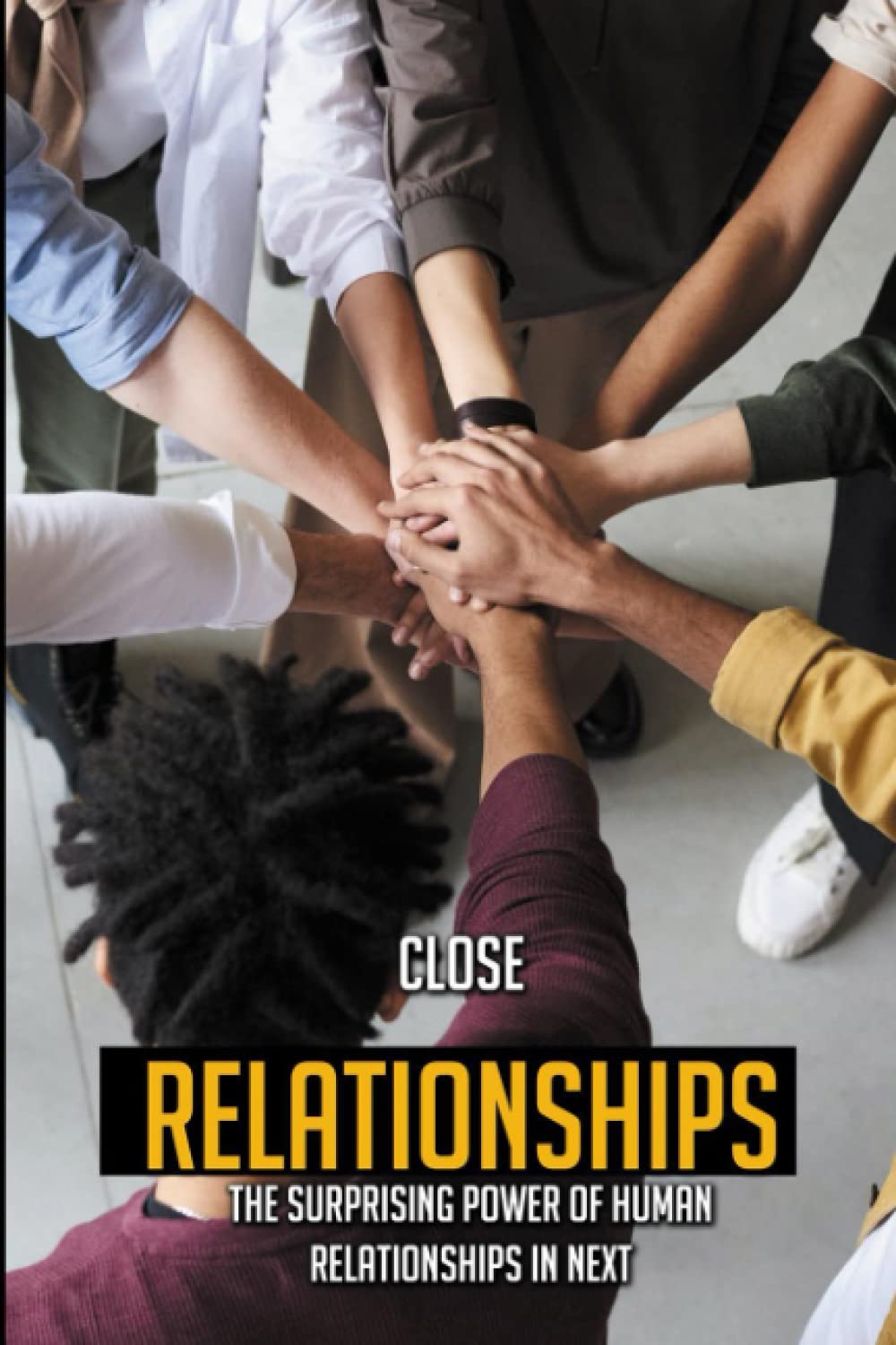 Close Relationships: The Surprising Power Of Human Relationships In Nex