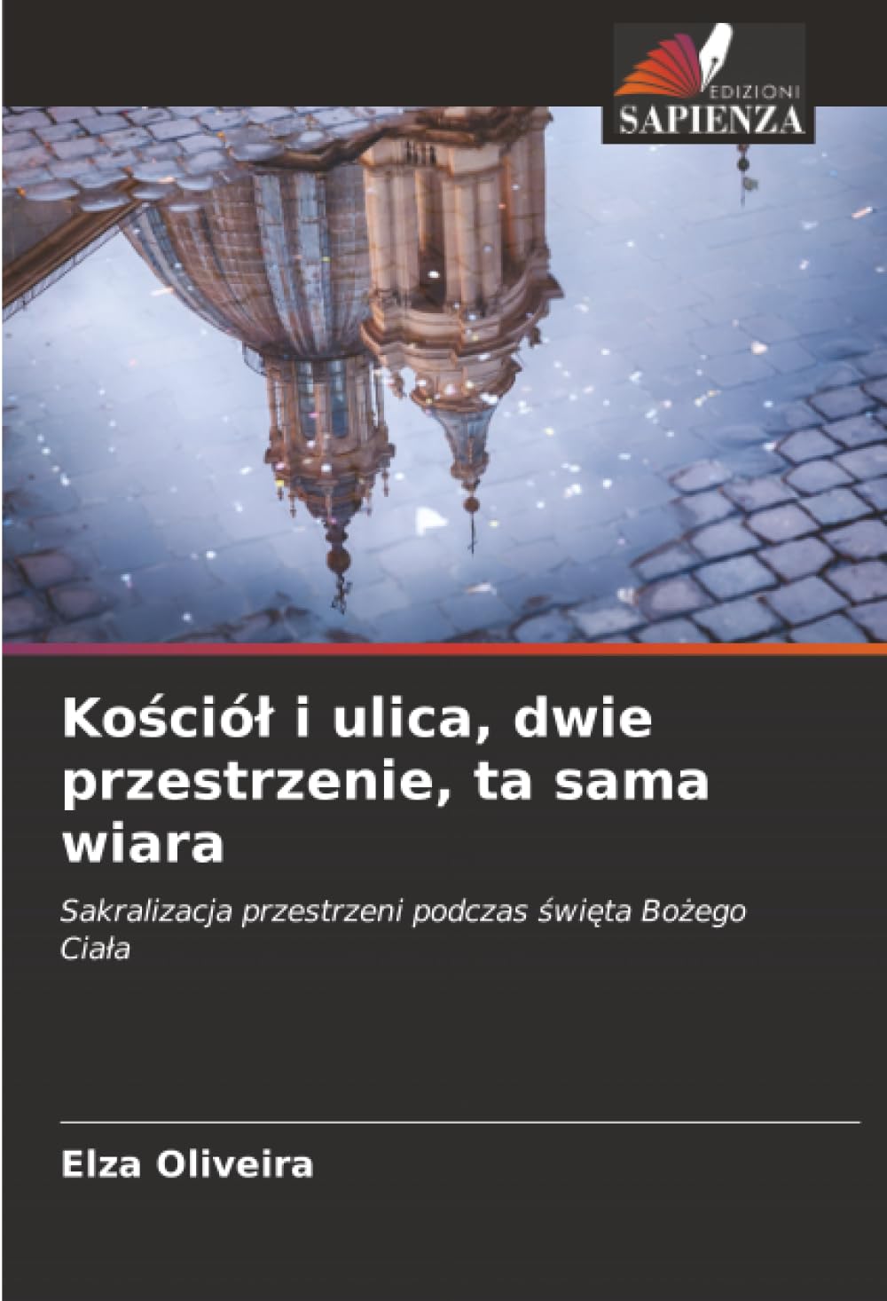 Kościół i ulica, dwie przestrzenie, ta sama wiara: Sakralizacja przestrzeni podczas święta Bożego Ciała: Sakralizacja przestrzeni podczas ¿wi¿ta Bo¿ego Cia¿a
