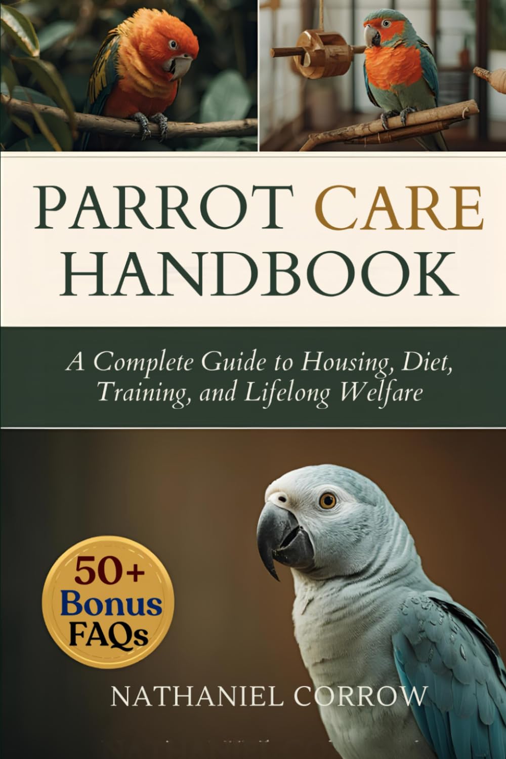 PARROT CARE HANDBOOK: A Complete Guide to Housing, Diet, Training, and Lifelong Welfare