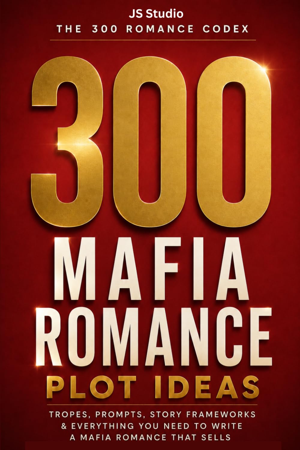 300 Mafia Romance Plot Ideas: Tropes, Prompts, Story Frameworks & Everything You Need to Write a Mafia Romance That Sells (The 300 Romance Codex)