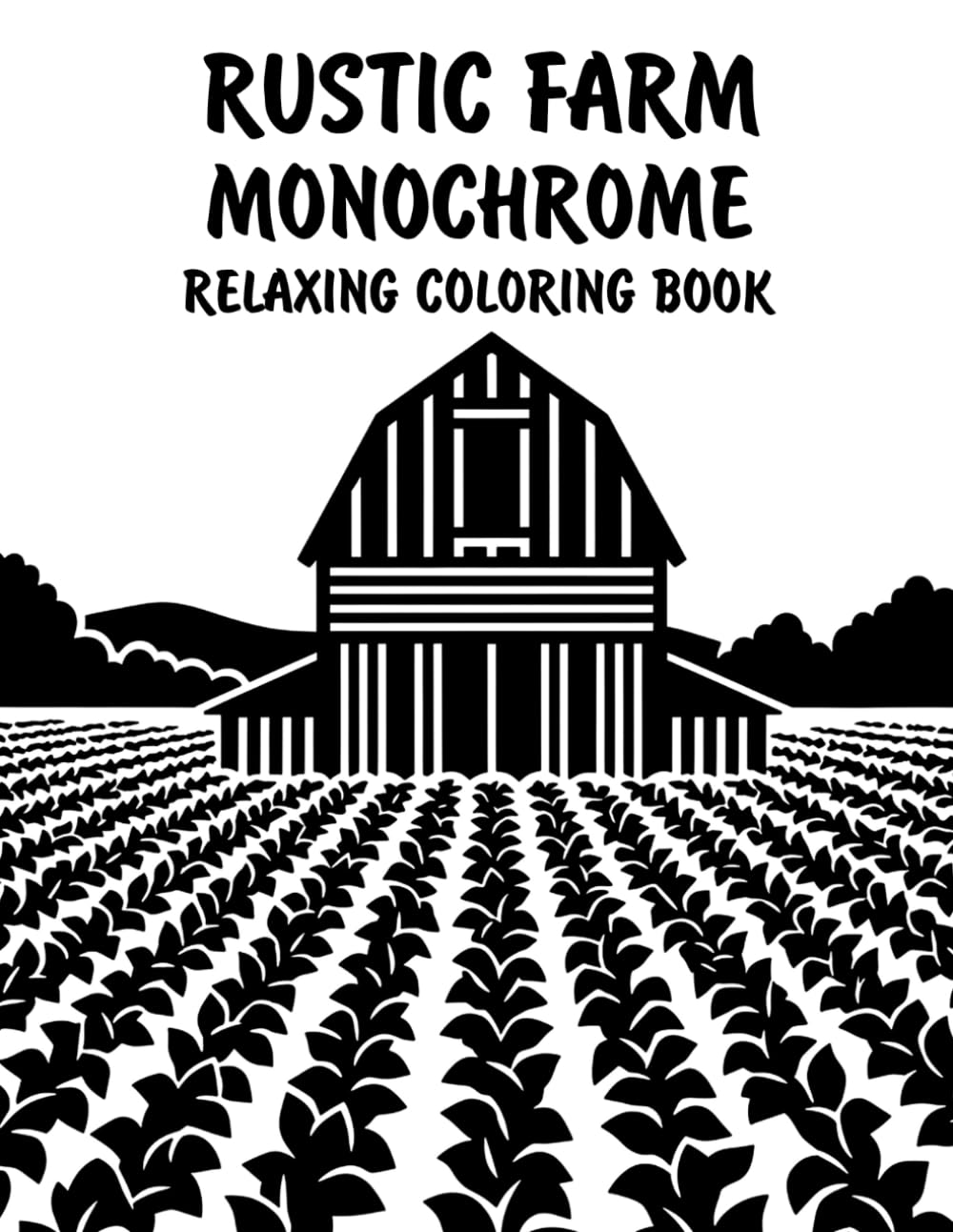 Rustic Farm Monochrome Relaxing Coloring Book: Peaceful Illustrations of Charming Rustic Farm Scenes for Relaxation and Stress Relief Using Just One Color!