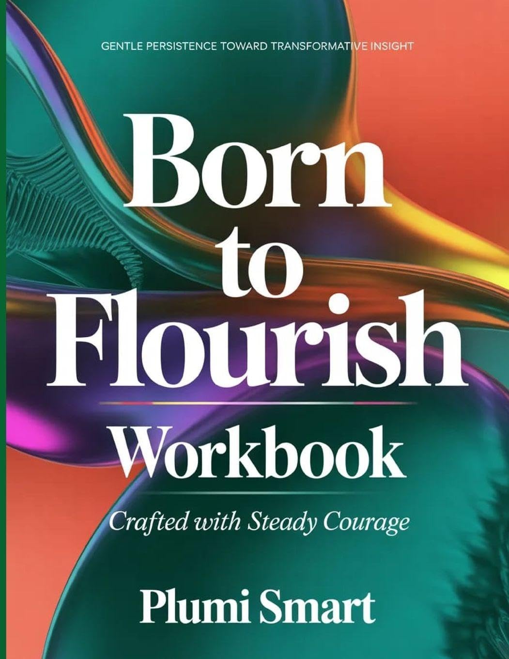 Gentle Persistence Toward Transformative Insight Born To Flourish: Crafted With Steady Courage