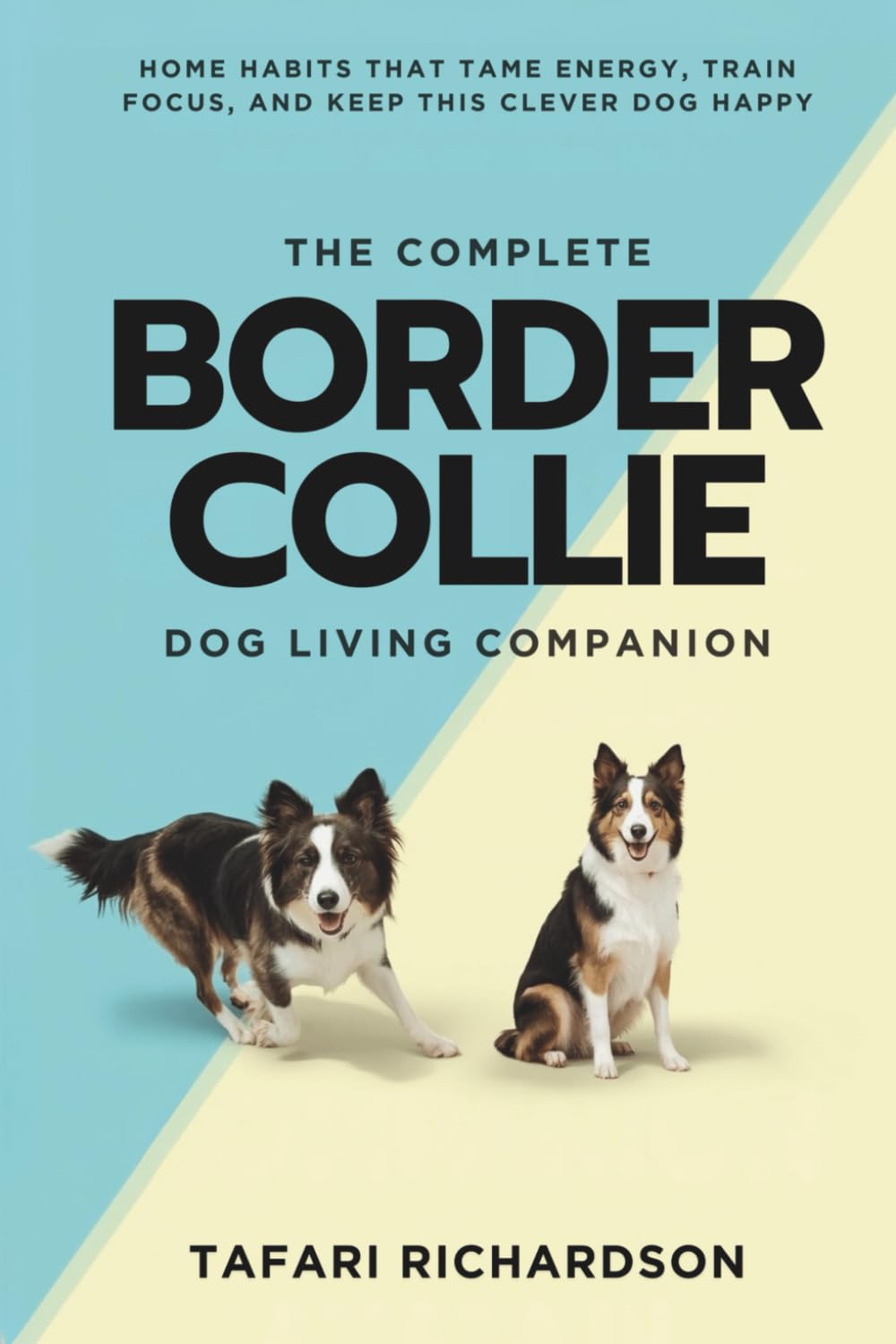The Complete Border Collie Living Companion: Home Habits That Tame Energy, Train Focus, and Keep This Clever Dog Happy (The Complete Active &