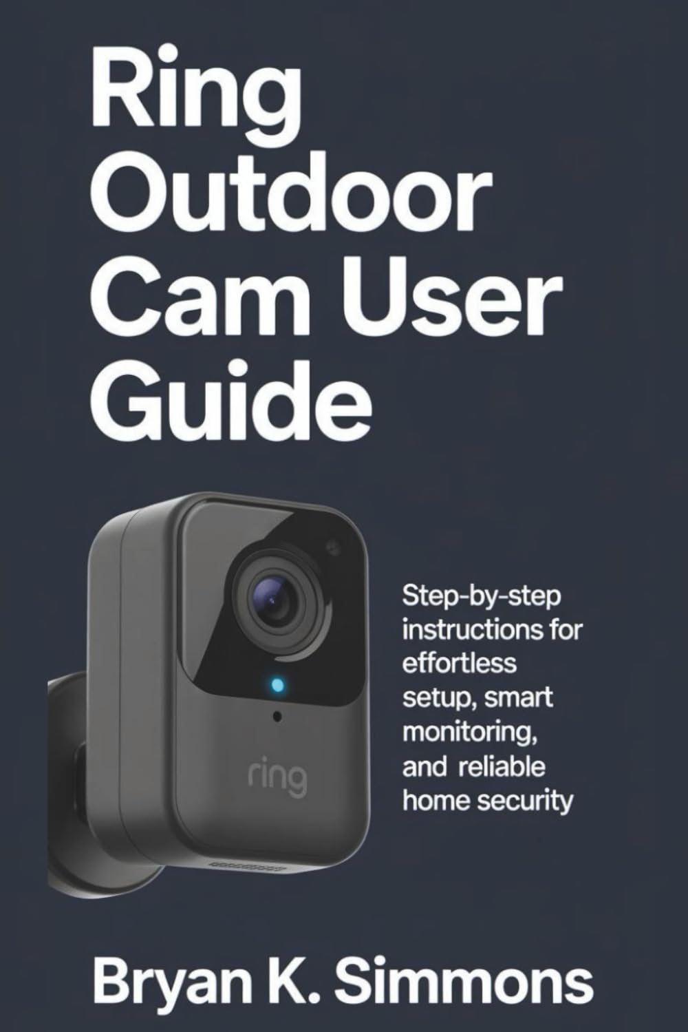 Ring Outdoor Cam User Guide: Step-by-Step Instructions for Effortless Setup, Smart Monitoring, and Reliable Home Security