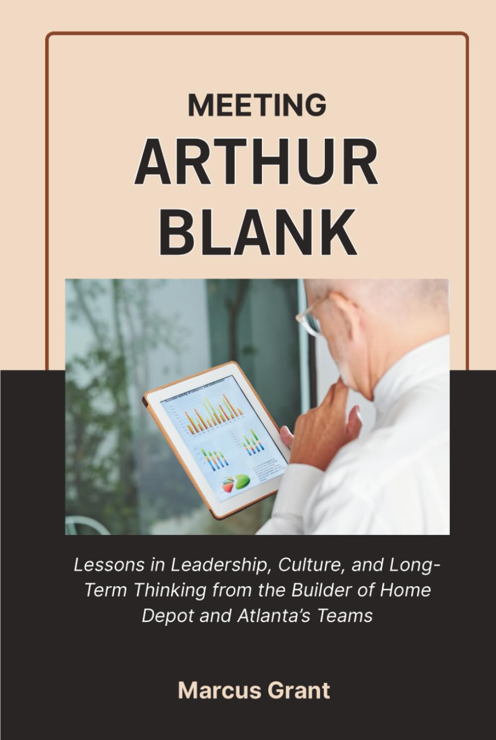 MEETING ARTHUR BLANK: Lessons in Leadership, Culture, and Long-Term Thinking from the Builder of Home Depot and Atlanta’s Teams (Billionaire Minds: Stories of Grit and Greatness)
